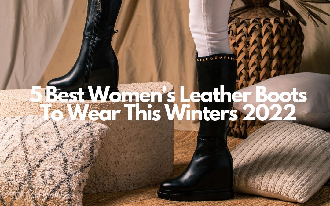 5 Best Women's Leather Boots To Wear This Winters 2022