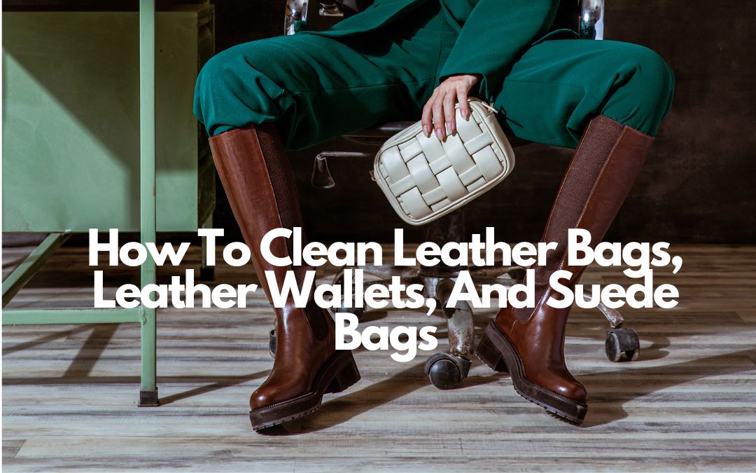 How To Clean Leather Bags, Leather Wallets, And Suede Bags