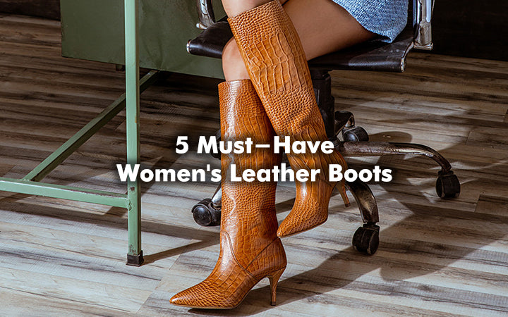 5 Must-Have Women's Leather Boots