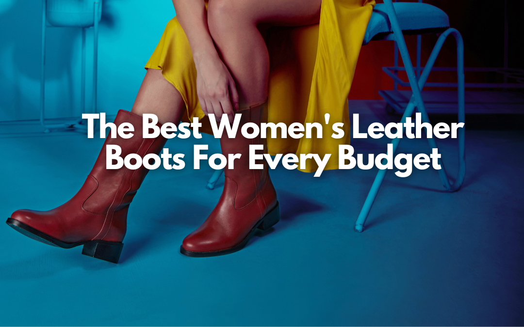 The Best Women's Leather Boots For Every Budget SaintG India